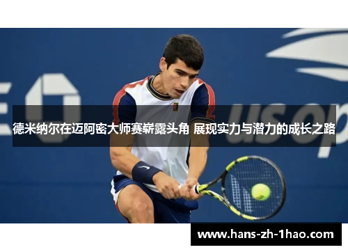 德米纳尔在迈阿密大师赛崭露头角 展现实力与潜力的成长之路 德米纳尔在迈阿密大师赛崭露头角 展现实力与潜力的成长之路