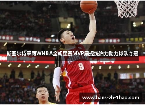 斯图尔特荣膺WNBA全明星赛MVP展现统治力助力球队夺冠