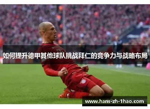 如何提升德甲其他球队挑战拜仁的竞争力与战略布局