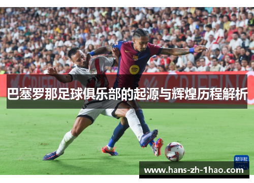 巴塞罗那足球俱乐部的起源与辉煌历程解析