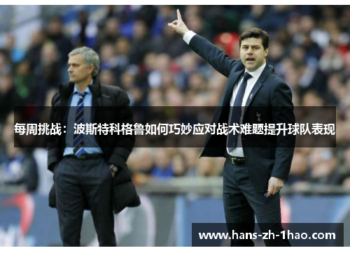 每周挑战:波斯特科格鲁如何巧妙应对战术难题提升球队表现 每周挑战:波斯特科格鲁如何巧妙应对战术难题提升球队表现