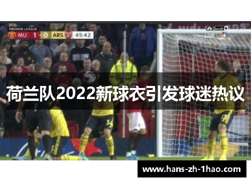 荷兰队2022新球衣引发球迷热议