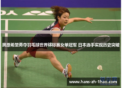 奥原希望勇夺羽毛球世界锦标赛女单冠军 日本选手实现历史突破