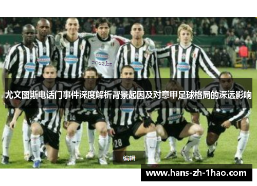 尤文图斯电话门事件深度解析背景起因及对意甲足球格局的深远影响