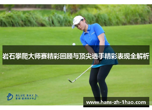 岩石攀爬大师赛精彩回顾与顶尖选手精彩表现全解析