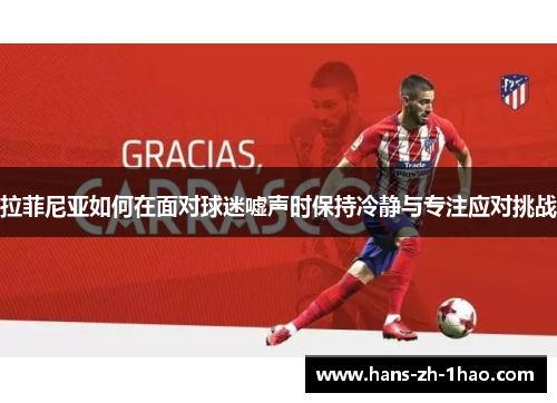 拉菲尼亚如何在面对球迷嘘声时保持冷静与专注应对挑战