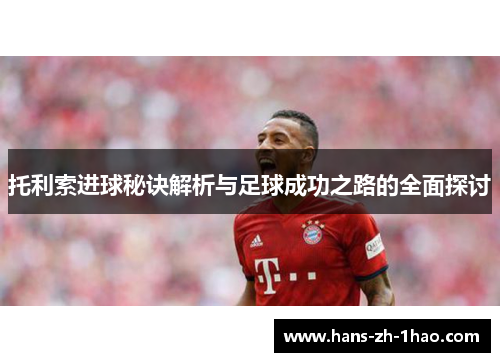 托利索进球秘诀解析与足球成功之路的全面探讨