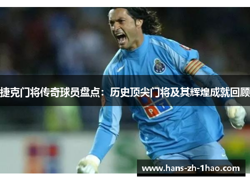 捷克门将传奇球员盘点:历史顶尖门将及其辉煌成就回顾 捷克门将传奇球员盘点:历史顶尖门将及其辉煌成就回顾