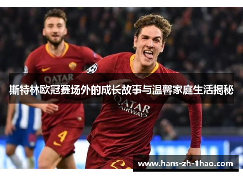 斯特林欧冠赛场外的成长故事与温馨家庭生活揭秘