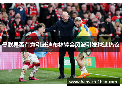 曼联是否有意引进迪布林转会风波引发球迷热议