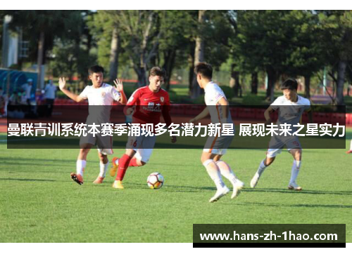 曼联青训系统本赛季涌现多名潜力新星 展现未来之星实力