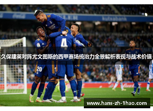 久保建英对阵尤文图斯的西甲赛场统治力全景解析表现与战术价值