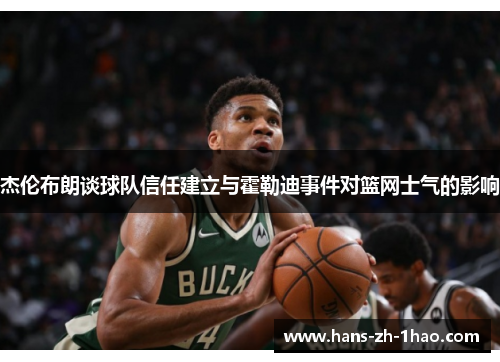 杰伦布朗谈球队信任建立与霍勒迪事件对篮网士气的影响