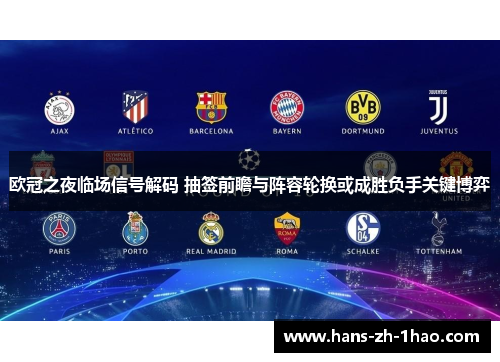 欧冠之夜临场信号解码 抽签前瞻与阵容轮换或成胜负手关键博弈
