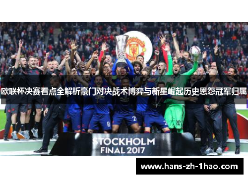 欧联杯决赛看点全解析豪门对决战术博弈与新星崛起历史恩怨冠军归属