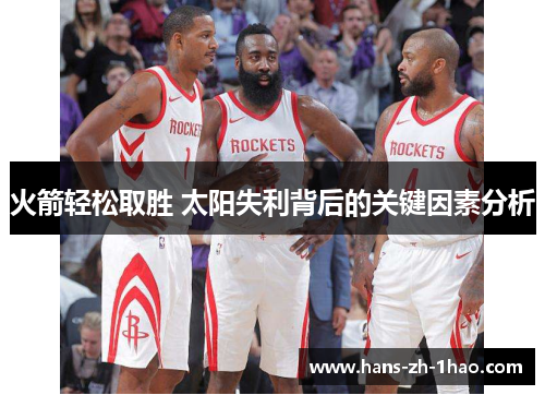 火箭轻松取胜 太阳失利背后的关键因素分析 火箭轻松取胜 太阳失利背后的关键因素分析