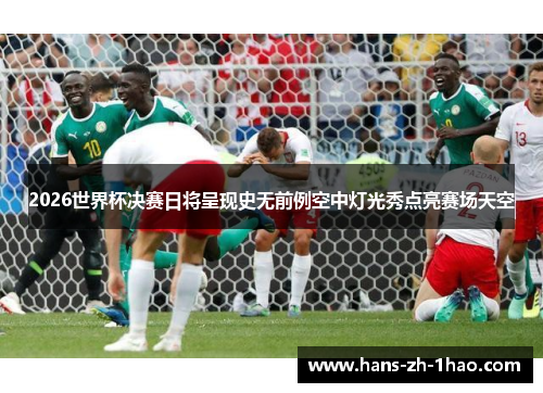 2026世界杯决赛日将呈现史无前例空中灯光秀点亮赛场天空 2026世界杯决赛日将呈现史无前例空中灯光秀点亮赛场天空