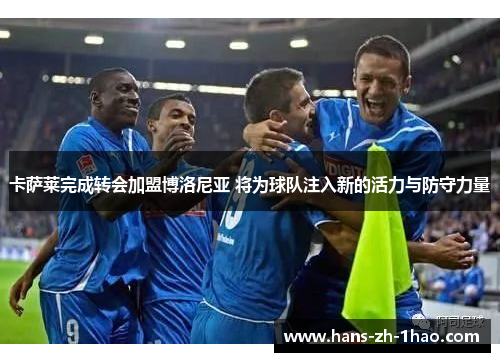 卡萨莱完成转会加盟博洛尼亚 将为球队注入新的活力与防守力量