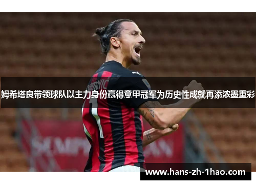 姆希塔良带领球队以主力身份赢得意甲冠军为历史性成就再添浓墨重彩