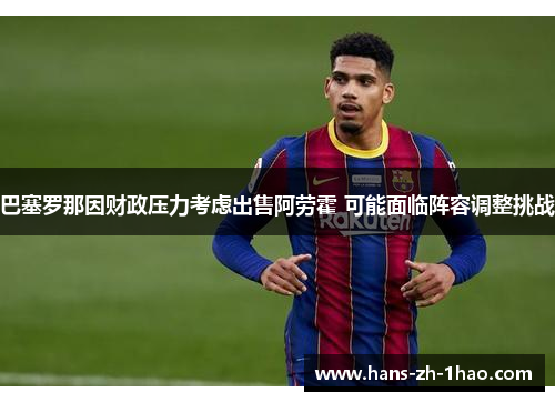巴塞罗那因财政压力考虑出售阿劳霍 可能面临阵容调整挑战