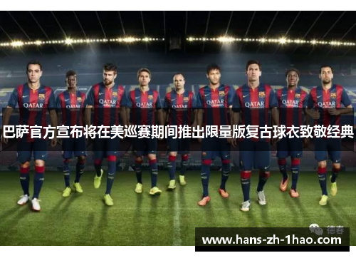 巴萨官方宣布将在美巡赛期间推出限量版复古球衣致敬经典