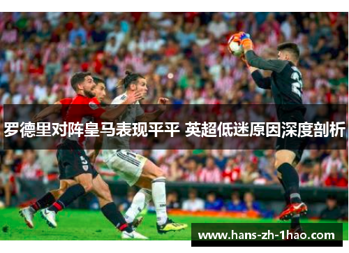罗德里对阵皇马表现平平 英超低迷原因深度剖析 罗德里对阵皇马表现平平 英超低迷原因深度剖析
