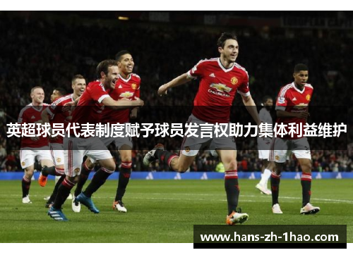 英超球员代表制度赋予球员发言权助力集体利益维护