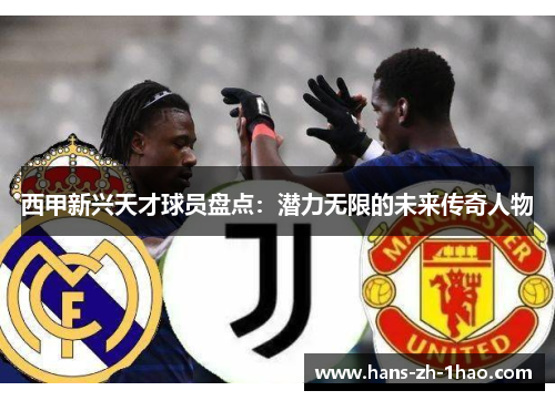 西甲新兴天才球员盘点：潜力无限的未来传奇人物