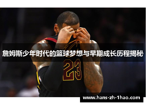 詹姆斯少年时代的篮球梦想与早期成长历程揭秘 詹姆斯少年时代的篮球梦想与早期成长历程揭秘