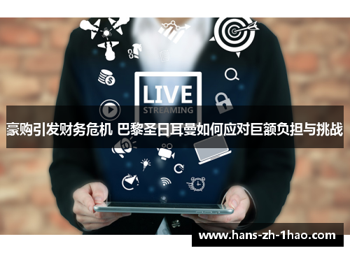豪购引发财务危机 巴黎圣日耳曼如何应对巨额负担与挑战 豪购引发财务危机 巴黎圣日耳曼如何应对巨额负担与挑战