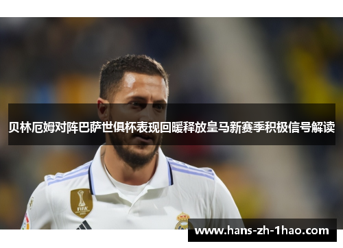 贝林厄姆对阵巴萨世俱杯表现回暖释放皇马新赛季积极信号解读