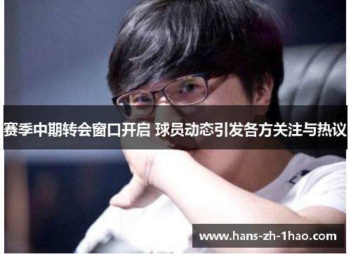 赛季中期转会窗口开启 球员动态引发各方关注与热议