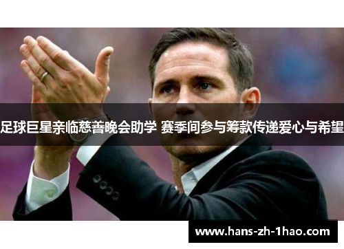 足球巨星亲临慈善晚会助学 赛季间参与筹款传递爱心与希望 足球巨星亲临慈善晚会助学 赛季间参与筹款传递爱心与希望