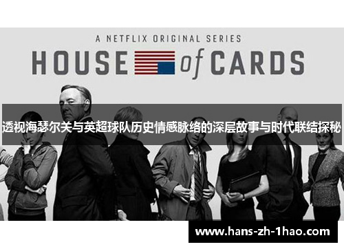 透视海瑟尔关与英超球队历史情感脉络的深层故事与时代联结探秘 透视海瑟尔关与英超球队历史情感脉络的深层故事与时代联结探秘