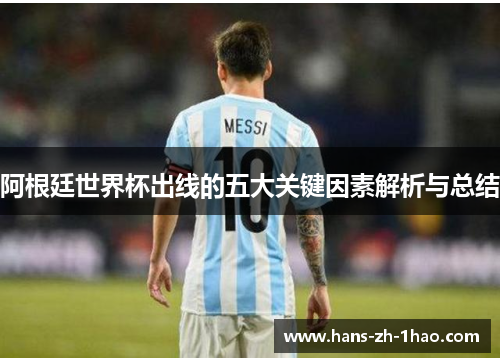 阿根廷世界杯出线的五大关键因素解析与总结 阿根廷世界杯出线的五大关键因素解析与总结