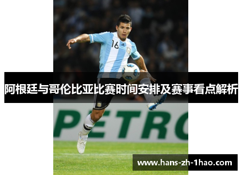 阿根廷与哥伦比亚比赛时间安排及赛事看点解析 阿根廷与哥伦比亚比赛时间安排及赛事看点解析