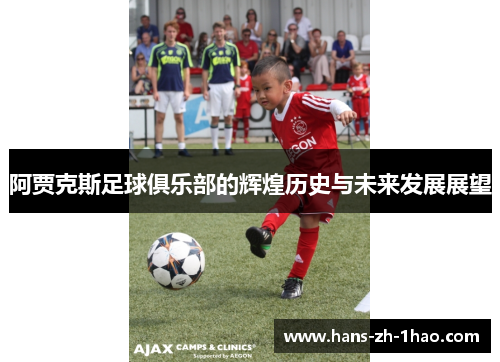 阿贾克斯足球俱乐部的辉煌历史与未来发展展望 阿贾克斯足球俱乐部的辉煌历史与未来发展展望