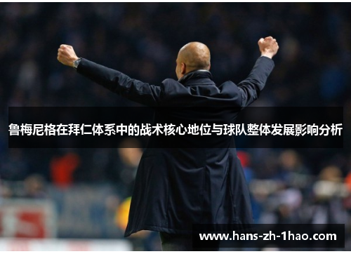 鲁梅尼格在拜仁体系中的战术核心地位与球队整体发展影响分析 鲁梅尼格在拜仁体系中的战术核心地位与球队整体发展影响分析